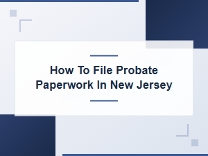 Filing Probate Paperwork in Nj: Executor Checklist