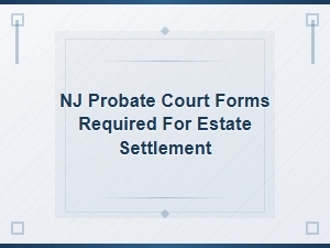 Required Nj Probate Court Forms for Executors