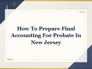 How to Prepare Final Accounting for Nj Probate