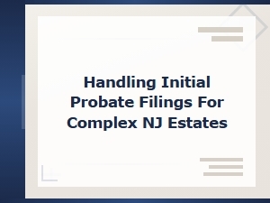 Filing Initial Probate Documents for Complex Nj Estates